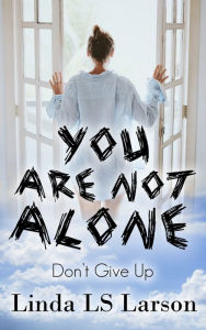 Title: You Are Not Alone: Don't Give Up, Author: Alissa Klein