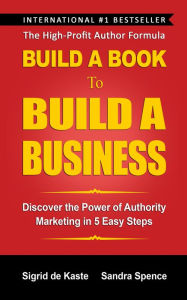 Title: Build A Book To Build A Business: Discover the Power of Authority Marketing in 5 Easy Steps, Author: Sandra Spence
