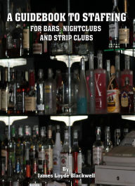 Title: A Guidebook on Staffing for Bars, Nightclubs and Strip Clubs, Author: James Blackwell