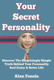 Title: Your Secret Personality: Discover The Surprisingly Simple Truth Behind Your Personality And Enjoy A Better Life, Author: Alan Fensin