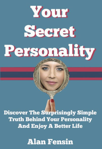 Your Secret Personality: Discover The Surprisingly Simple Truth Behind Your Personality And Enjoy A Better Life