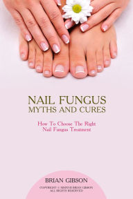 Title: Nail Fungus Myths and Cures, Author: Brian Gibson