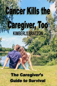 Title: Cancer Kills the Caregiver, Too, Author: Kimberly Bratton