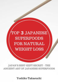 Title: Top 3 Japanese Superfoods For Natural Weight Loss, Author: Yoshiko Takaeuchi
