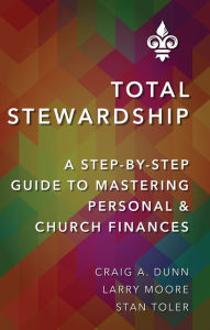 Title: Total Stewardship: A Step-By-Step Guide to Mastering Personal and Church Finances, Author: Craig A. Dunn