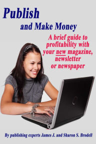 Title: Publish and Make Money: A Brief Guide to Profitability With Your New Magazine, Newsletter or Newspaper, Author: James J. Brodell