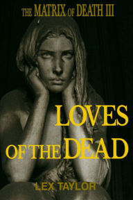 Title: The Matrix Of Death III: Loves Of The Dead, Author: Lex Taylor