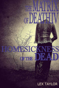 Title: The Matrix Of Death IV: Homesickness Of The Dead, Author: Lex Taylor