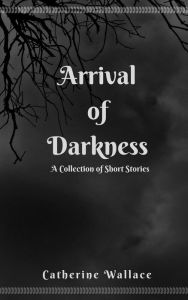 Title: Arrival of Darkness, Author: Catherine Wallace