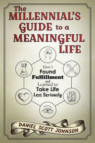 Title: The Millennial's Guide to a Meaningful Life: How I Found Fulfillment and Learned to Take Life Less Seriously, Author: Dolce Canto