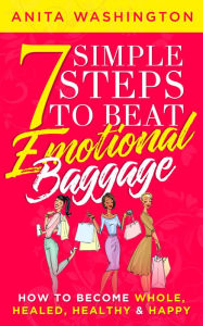 Title: 7 Simple Steps to Beat Emotional Baggage: How to Become Whole, Healed, Healthy & Happy, Author: Anita Washington