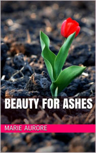 Title: Beauty for Ashes, Author: Marie-Aurore