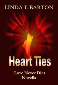 Title: Heart Ties: Love Never Dies Novella, Author: Linda L Barton