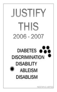 Title: Justify This 2006 - 2007 (Diabetes, Discrimination, Disability, Ableism, Disablism), Author: Nostaple Limited