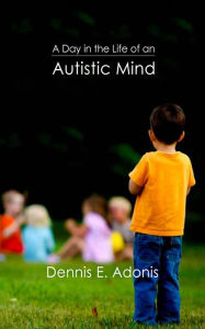 Title: A Day in the Life of an Autistic Mind, Author: Dennis Adonis