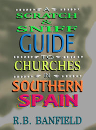 Title: A Scratch & Sniff Guide to Churches in Southern Spain, Author: RB Banfield