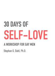 Title: 30 Days of Self-Love: a workshop for gay men., Author: Stephan Dahl