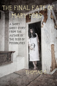 Title: The Final Fate of Mary Ford: A Short Ghost Story, Author: Thomas O.