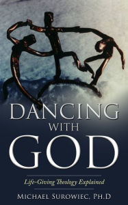 Title: Dancing With God: Life-Giving Theology Explained, Author: Michael Surowiec