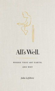 Title: All's Well: Where Thou Art Earth and Why, Author: John Lefebvre