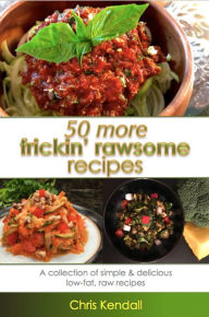 Title: 50 More Frickin' Rawsome Recipes, Author: Chris Kendall