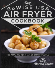 Title: My GoWISE USA Air Fryer Cookbook: 100 Amazing Recipes for Smart People, Author: Johnny Cat