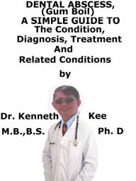 Title: Dental Abscess, (Gum Boil) A Simple Guide To The Condition, Diagnosis, Treatment And Related Conditions, Author: Kenneth Kee