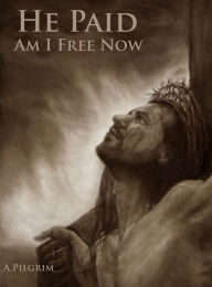 Title: He Paid....am I Free Now, Author: A Pilgrim