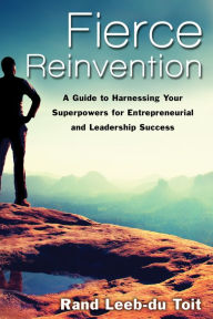 Title: Fierce Reinvention: A Guide to Harnessing Your Superpowers for Entrepreneurial and Leadership Success, Author: Rand Leeb-du Toit