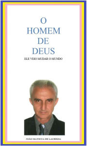 Title: O Homem de Deus: Ele veio mudar o mundo, Author: João Batista de Lacerda