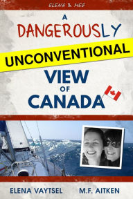 Title: A Dangerously Unconventional View of Canada, Author: Elena Vaytsel