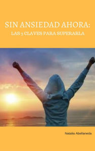 Title: Sin ansiedad ahora:las 3 claves para superarla, Author: Natalia Abellaneda