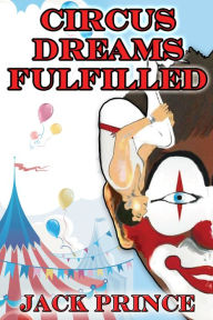 Title: Circus Dreams Fulfilled, Author: Jack Prince