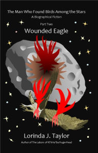 Title: The Man Who Found Birds among the Stars, Part Two: Wounded Eagle, Author: Lorinda J Taylor