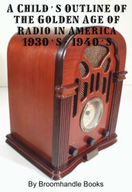 Title: A Child's Outline of the Golden Age of Radio 1930's-1940's, Author: Broomhandle Books