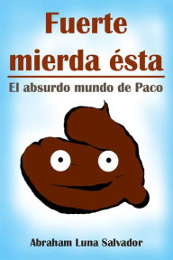 Title: Fuerte mierda ésta: el absurdo mundo de Paco, Author: Jeffrey D Fiebrich