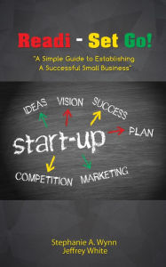 Title: Readi- Set Go!: A Simple Guide to Establishing A Successful Small Business, Author: Stephanie Wynn