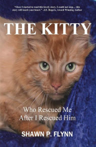 Title: The Kitty Who Rescued Me After I Rescued Him, Author: Shawn P. Flynn