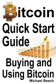 Title: Bitcoin Quick Start Guide, Buying and Using Bitcoin, Author: Michael Beech