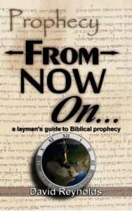 Title: Prophecy: From Now On... (A Layman's Guide to Bible Prophecy), Author: David Reynolds