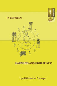 Title: In Between Happiness and Unhappiness, Author: Upul Nishantha Gamage