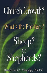 Title: Church Growth: What's the problem? Sheep or Shepherds?, Author: Dr. Martin G Tharp PhD