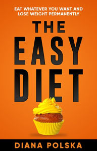 Title: The Easy Diet: Eat Whatever You Want and Lose Weight Permanently, Author: Diana Polska