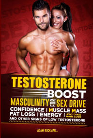 Title: Testosterone: Boost Masculinity for Sex Drive, Confidence, Muscle Mass, Fat Loss, Energy, Avoiding Hair Loss and Other Signs of Low Testosterone, Author: Adam Rockman