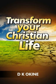 Title: Transform Your Christian Life, Author: D K Okine