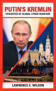 Title: Putin's Kremlin: Epicenter of Global Cyber Warfare, Author: Lawrence E. Wilson