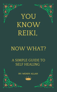 Title: You Know Reiki, Now What? A Simple Guide to Self Healing, Author: Wendy Allan