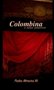 Title: Colombina e Seus Amores: encontros de amor e desejo, Author: Pedro Moreira Nt