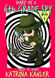 Title: Diary of a 6th Grade Spy: Book 1 - Zero to Hero, Author: Katrina Kahler