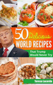 Title: 50 Delicious World Recipes that Trump would never try, Author: Teresa Lacerda